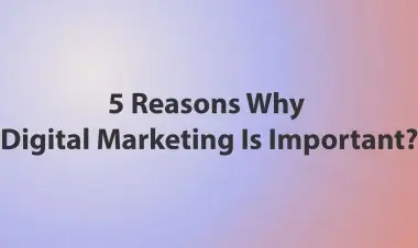 5 Reasons Why Digital Marketing Is Important